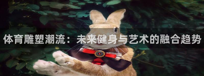 球速体育：体育雕塑潮流：未来健身与艺术的融合趋势