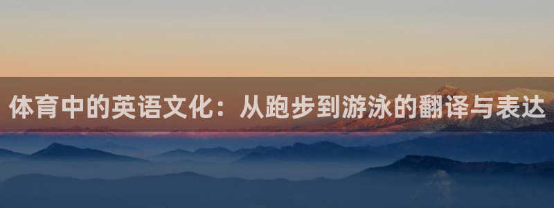 球速体育：体育中的英语文化：从跑步到游泳的翻译与表达