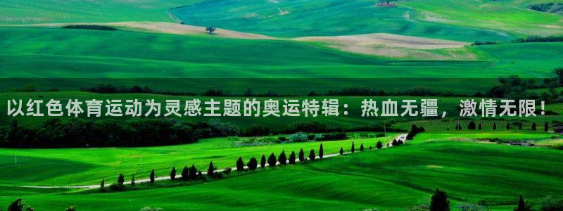 球速体育：以红色体育运动为灵感主题的奥运特辑：热血无疆，激情无限！