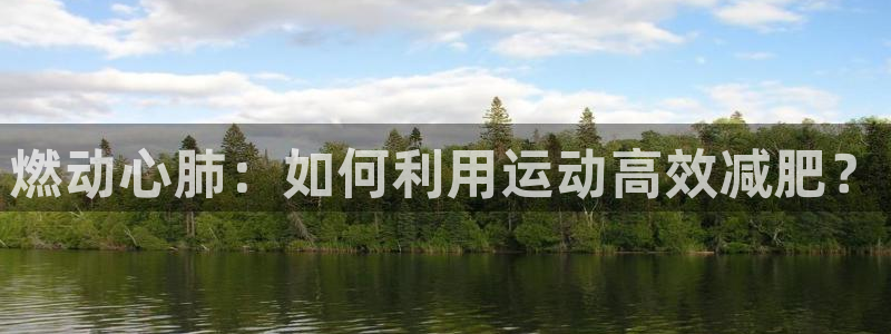 球速体育：燃动心肺：如何利用运动高效减肥？
